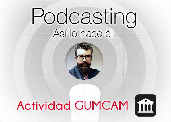 Actividad Gumcam – Podcasting: Así lo hace él